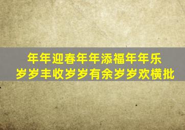 年年迎春年年添福年年乐 岁岁丰收岁岁有余岁岁欢横批